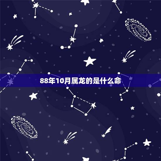 88年10月属龙的是什么命,1988年10月10号是什么命 88年10月属龙的是什么命,1988年10月10号是什么命
