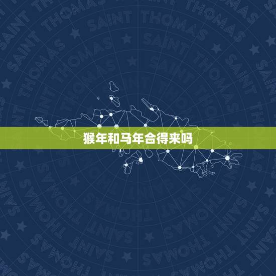 猴年和马年合得来吗，属马的和属猴的合不合