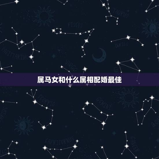 属马女和什么属相配婚最佳，女马和什么生肖最配