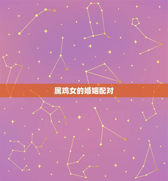 属鸡女的婚姻配对，属鸡女与什么合财