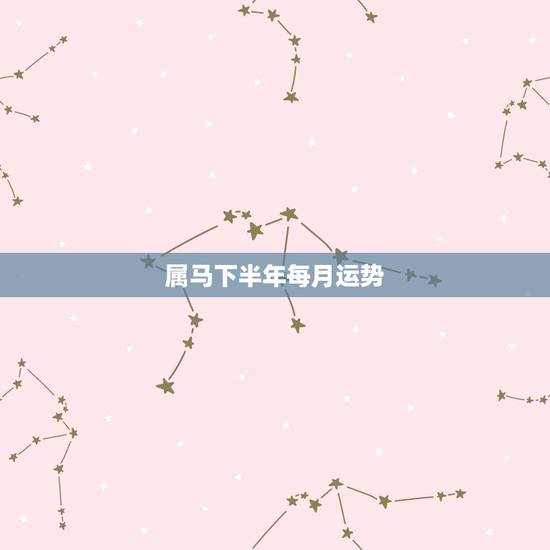 属马下半年每月运势,2022年属马人的全年运势 属马下半年每月运势,2022年属马人的全年运势
