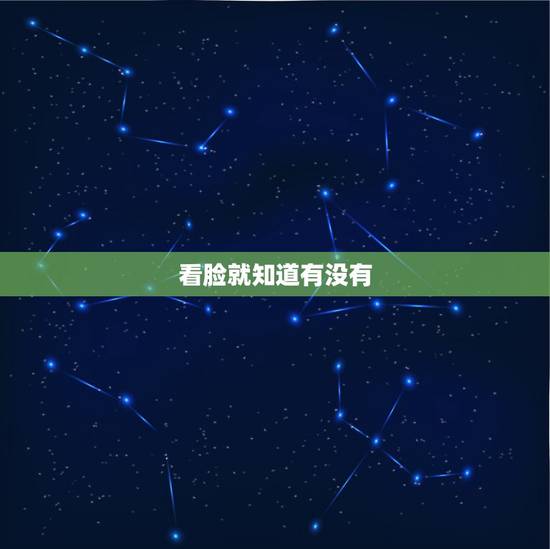 看脸就知道有没有,看脸就知道身体的成语 看脸就知道有没有,看脸就知道身体的成语