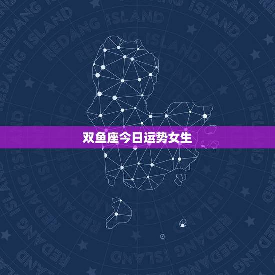 双鱼座今日运势女生,我是双鱼座的女生 今年的运势会怎么样呢 双鱼座今日运势女生,我是双鱼座的女生 今年的运势会怎么样呢