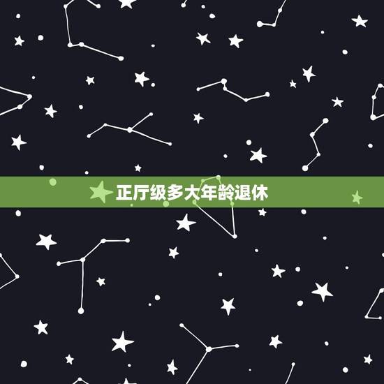 正厅级多大年龄退休,正厅级男领导多大岁数退休 正厅级多大年龄退休,正厅级男领导多大岁数退休