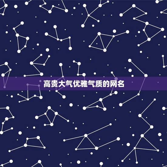 高贵大气优雅气质的网名,优雅气质的女生网名 高贵大气优雅气质的网名,优雅气质的女生网名