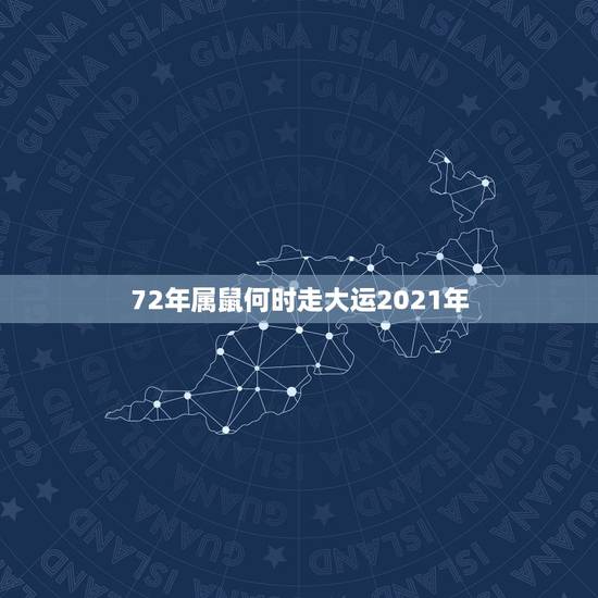 72年属鼠何时走大运2021年，属鼠2021年多大