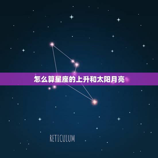 怎么算星座的上升和太阳月亮，星座的太阳 月亮 上升 怎么算？