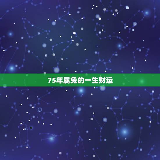 75年属兔的一生财运,1975年属兔的人是什么命 75年属兔的一生财运,1975年属兔的人是什么命