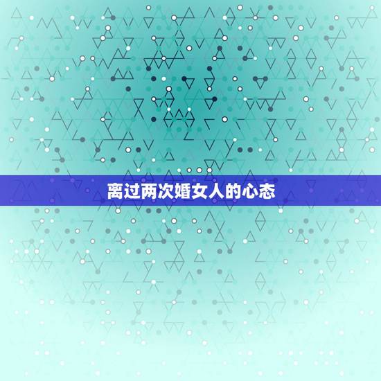 离过两次婚女人的心态,离过两次婚的女人,该如何面对往后的人生? 离过两次婚女人的心态,离过两次婚的女人,该如何面对往后的人生?