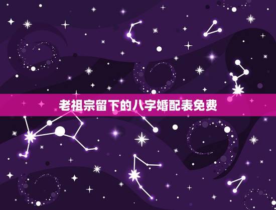 老祖宗留下的八字婚配表免费,古代民间很准的八字五行婚配表 老祖宗留下的八字婚配表免费,古代民间很准的八字五行婚配表