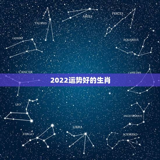 2022运势好的生肖,今年属什么生肖的运势好呢? 2022运势好的生肖,今年属什么生肖的运势好呢?