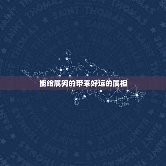 能给属狗的带来好运的属相,属狗的带什么生肖好 能给属狗的带来好运的属相,属狗的带什么生肖好
