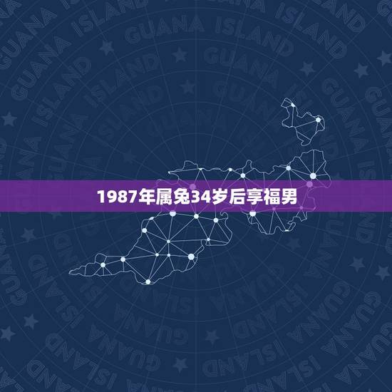 1987年属兔34岁后享福男，1987属兔的坎