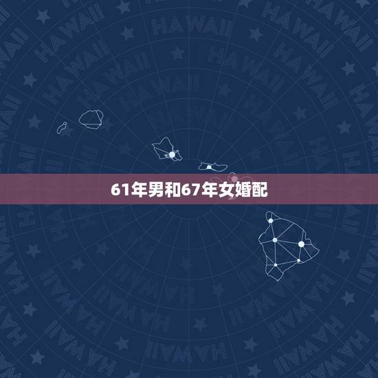 61年男和67年女婚配，61年属牛的和67年属马的在一起有几年桃花运