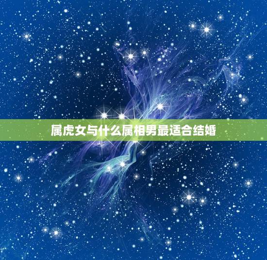 属虎女与什么属相男最适合结婚，98年属虎女和什么属相最配