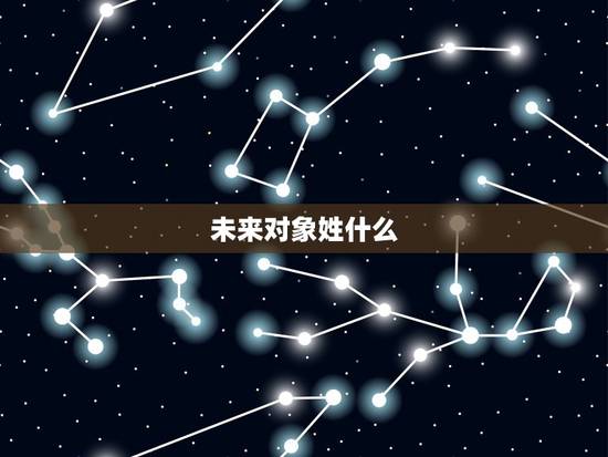 未来对象姓什么，我想知道我的未来男朋友姓什么