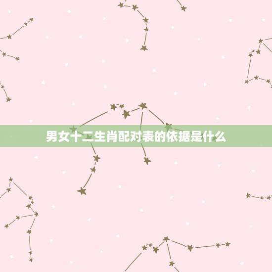 男女十二生肖配对表的依据是什么,十二生肖配对表男女 男女十二生肖配对表的依据是什么,十二生肖配对表男女