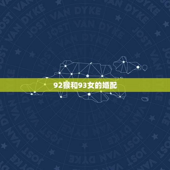 92猴和93女的婚配,92年猴和93年鸡配吗 92猴和93女的婚配,92年猴和93年鸡配吗