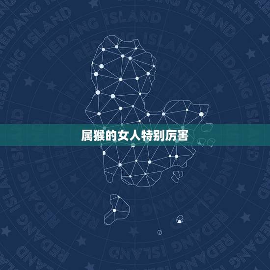属猴的女人特别厉害,属猴女一生的命运 属猴的女人特别厉害,属猴女一生的命运