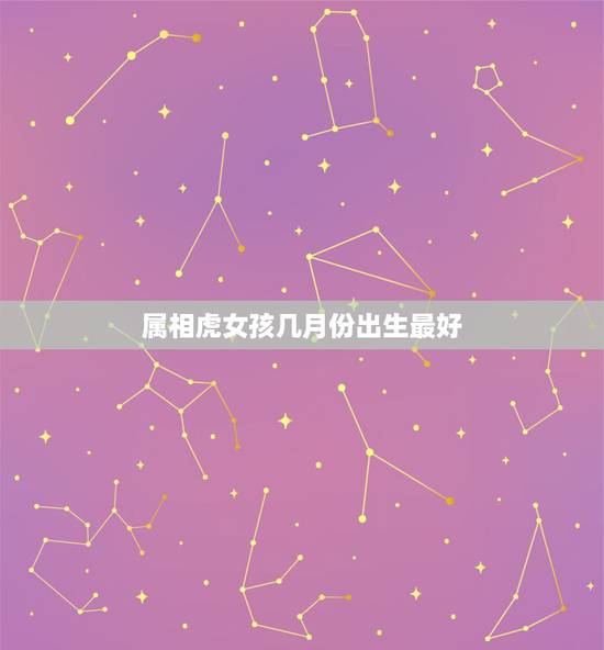属相虎女孩几月份出生最好，属虎的人几月出生好