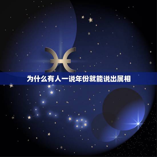 为什么有人一说年份就能说出属相，人为什么有属相