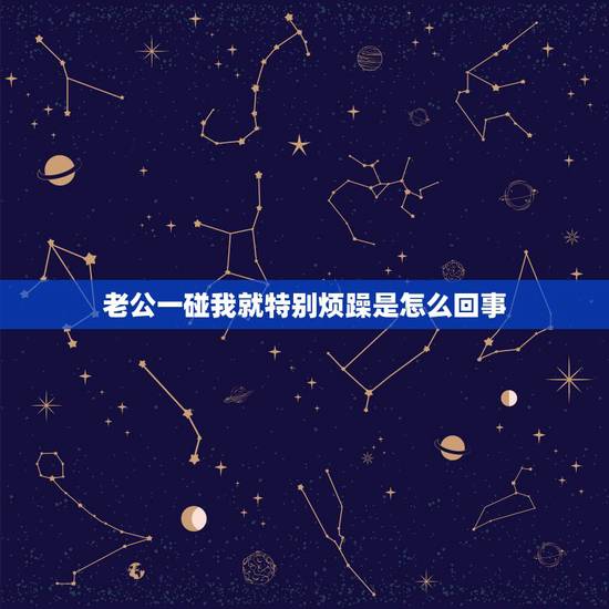老公一碰我就特别烦躁是怎么回事，为什么老公一碰我 我就会很烦