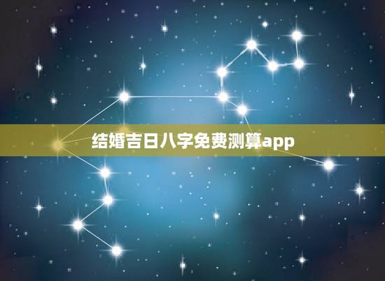 结婚吉日八字免费测算app，生辰八字结婚吉日测算
