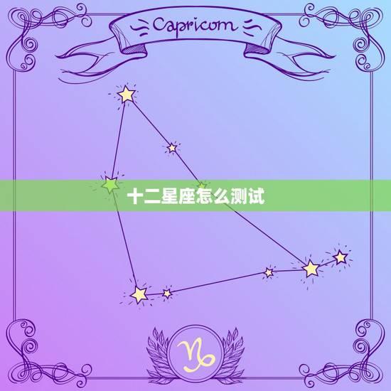 十二星座怎么测试,怎么测自己是什么星座? 十二星座怎么测试,怎么测自己是什么星座?