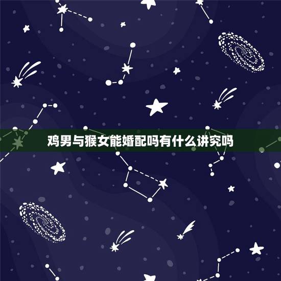 鸡男与猴女能婚配吗有什么讲究吗,属鸡男与属猴女相配吗 鸡男与猴女能婚配吗有什么讲究吗,属鸡男与属猴女相配吗