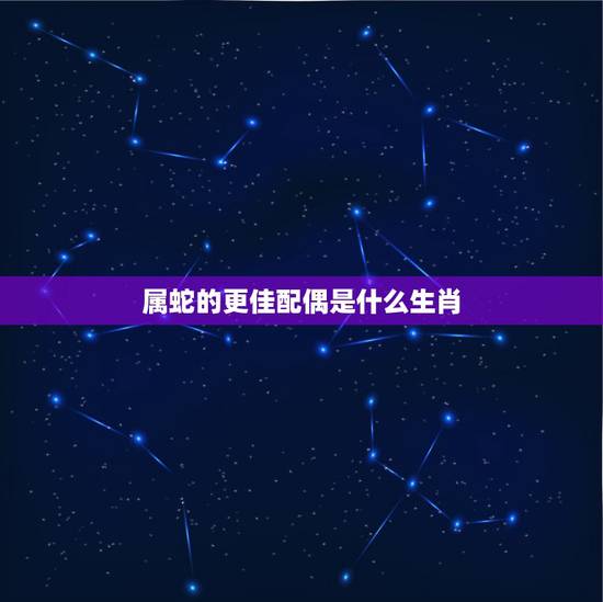 属蛇的更佳配偶是什么生肖，98年属虎人躲不过去的大难