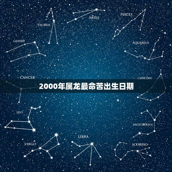 2000年属龙最命苦出生日期,2000属龙人最苦命的出生日 2000年属龙最命苦出生日期,2000属龙人最苦命的出生日