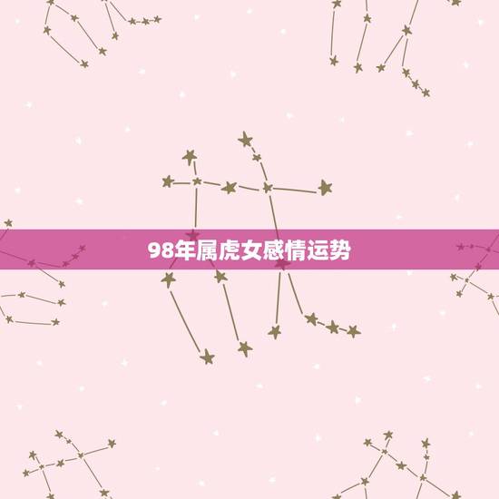 98年属虎女感情运势，1998年属虎哪个月子女运势好？