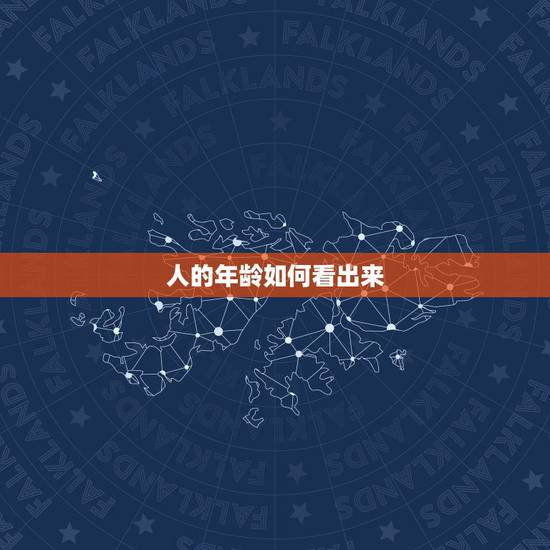 人的年龄如何看出来,怎么看人的年龄? 人的年龄如何看出来,怎么看人的年龄?