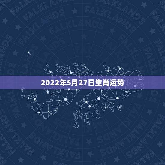 2022年5月27日生肖运势，2022壬寅年哪些生肖犯太岁哪些生肖运势