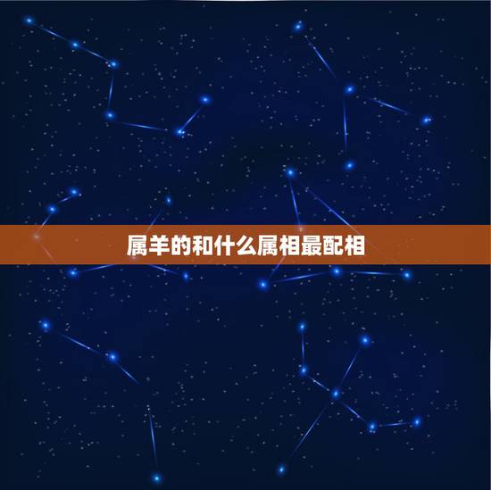 属羊的和什么属相最配相，男羊配什么属相更好