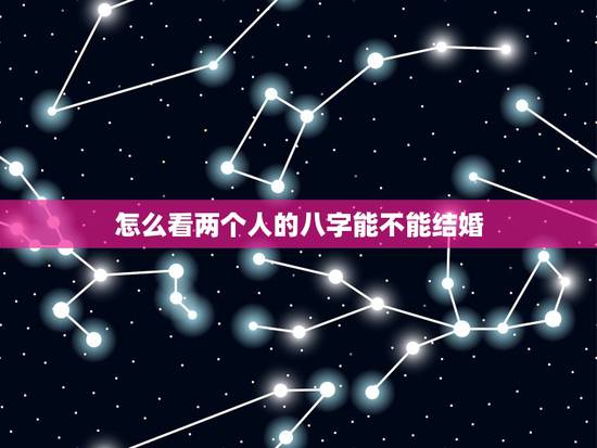 怎么看两个人的八字能不能结婚,八字能算出两个人最后能不能结婚吗,请专业 怎么看两个人的八字能不能结婚,八字能算出两个人最后能不能结婚吗,请专业