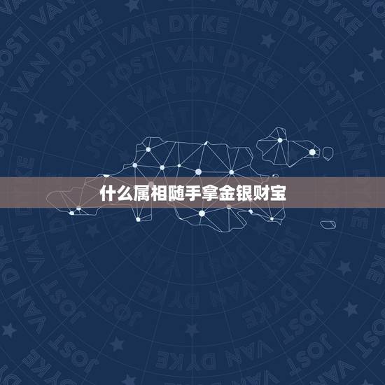 什么属相随手拿金银财宝，金银财宝随手拿指哪个生肖？