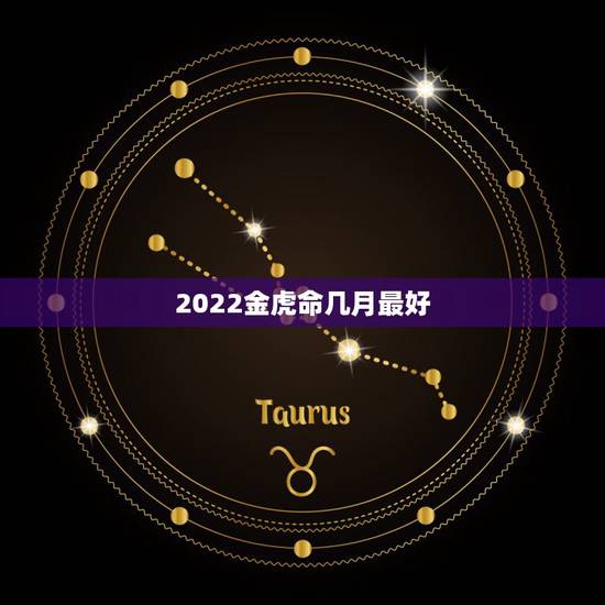 2022金虎命几月最好，2022年属虎宝宝几月出生最好