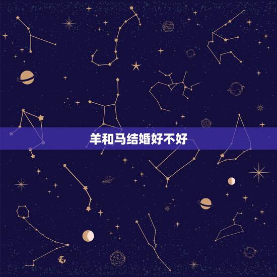 羊和马结婚好不好，马女比羊男大一年好吗