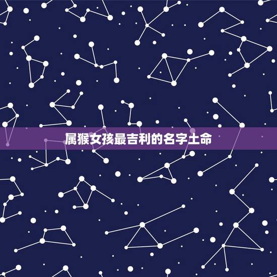 属猴女孩最吉利的名字土命,1980年属猴女性取名字 属猴女孩最吉利的名字土命,1980年属猴女性取名字