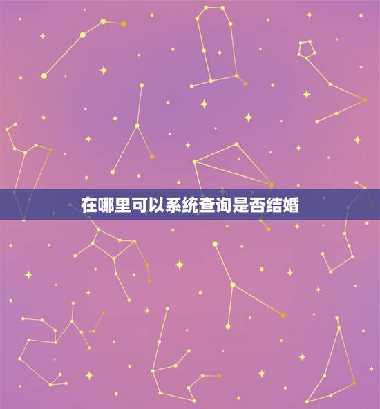在哪里可以系统查询是否结婚,查自己的婚姻状况在哪查询 在哪里可以系统查询是否结婚,查自己的婚姻状况在哪查询