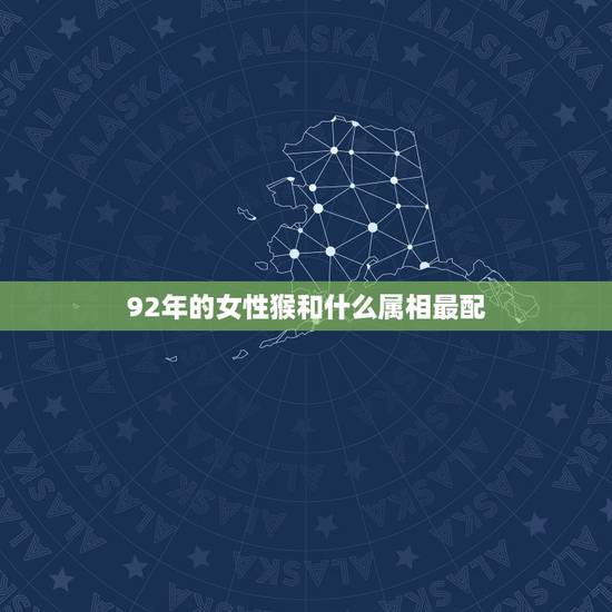 92年的女性猴和什么属相最配，1992年属猴凌晨2点出生女婚配什么属相