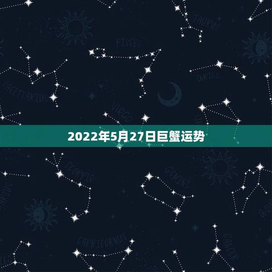 2022年5月27日巨蟹运势，巨蟹座2021年运势