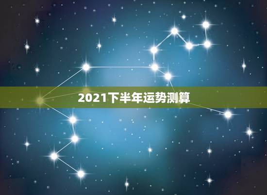 2021下半年运势测算,免费测运势2021年运势 2021下半年运势测算,免费测运势2021年运势