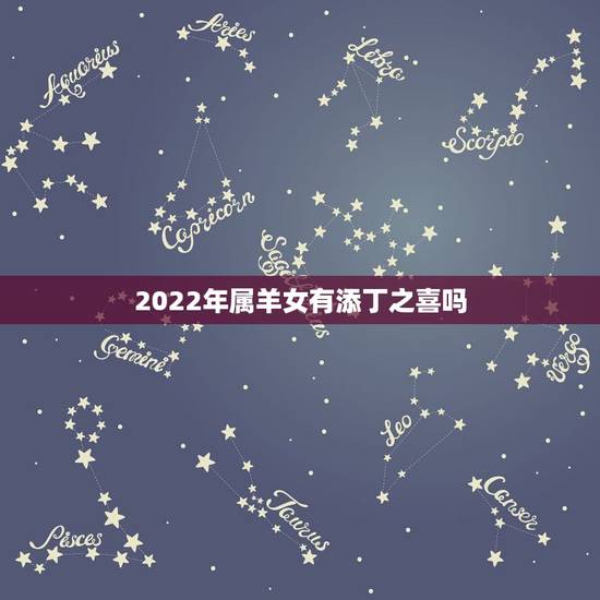 2022年属羊女有添丁之喜吗,女命八字看添丁免费 2022年属羊女有添丁之喜吗,女命八字看添丁免费
