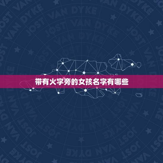 带有火字旁的女孩名字有哪些 带火字寓意好的字 带有火字旁的女孩名字有哪些 带火字寓意好的字