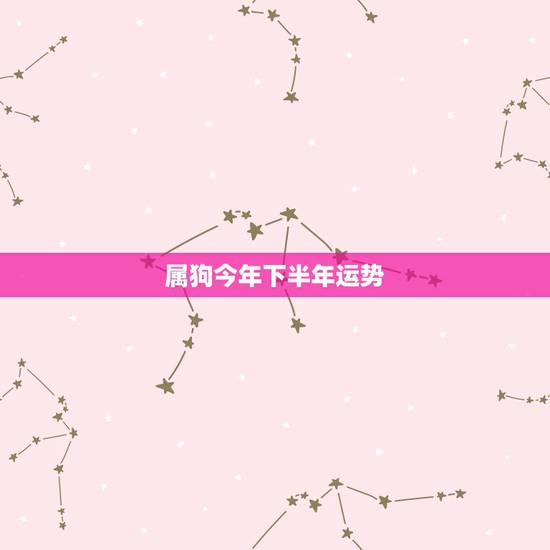 属狗今年下半年运势,82年9月属狗今年下半年命运趋势 属狗今年下半年运势,82年9月属狗今年下半年命运趋势