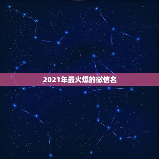 2021年最火爆的微信名，2021最火的昵称