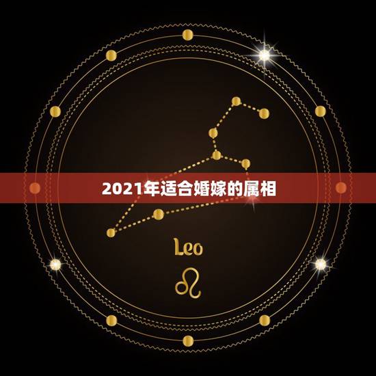 2021年适合婚嫁的属相，2021年禁结婚属相