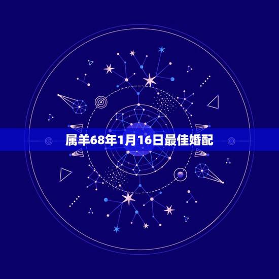 属羊68年1月16日最佳婚配,属羊的最佳配偶属相 属羊68年1月16日最佳婚配,属羊的最佳配偶属相
